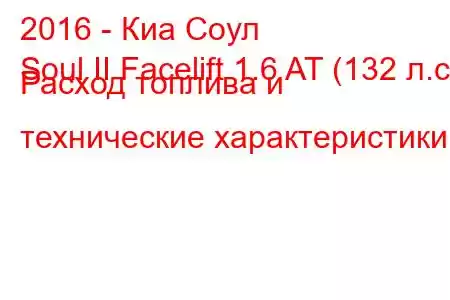 2016 - Киа Соул
Soul II Facelift 1.6 AT (132 л.с.) Расход топлива и технические характеристики