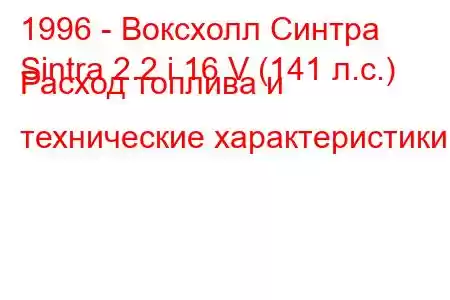 1996 - Воксхолл Синтра
Sintra 2.2 i 16 V (141 л.с.) Расход топлива и технические характеристики