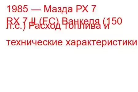 1985 — Мазда РХ 7
RX 7 II (FC) Ванкеля (150 л.с.) Расход топлива и технические характеристики