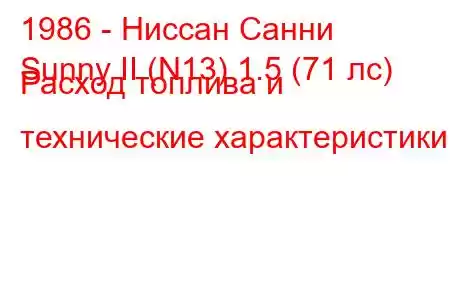 1986 - Ниссан Санни
Sunny II (N13) 1.5 (71 лс) Расход топлива и технические характеристики