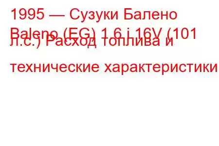 1995 — Сузуки Балено
Baleno (EG) 1.6 i 16V (101 л.с.) Расход топлива и технические характеристики