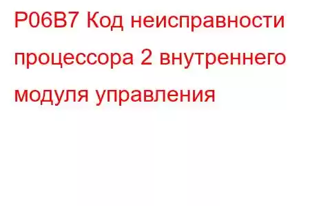 P06B7 Код неисправности процессора 2 внутреннего модуля управления