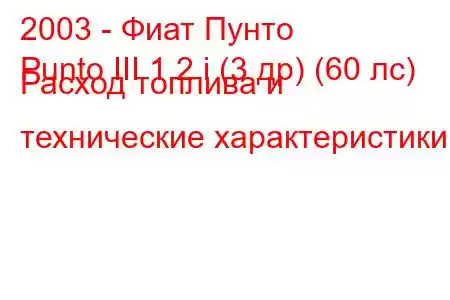 2003 - Фиат Пунто
Punto III 1.2 i (3 др) (60 лс) Расход топлива и технические характеристики