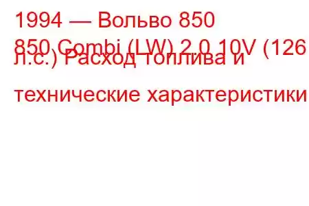 1994 — Вольво 850
850 Combi (LW) 2.0 10V (126 л.с.) Расход топлива и технические характеристики