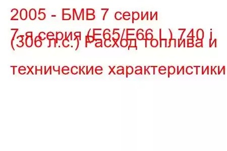 2005 - БМВ 7 серии
7-я серия (E65/E66 L) 740 i (306 л.с.) Расход топлива и технические характеристики