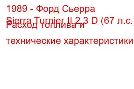 1989 - Форд Сьерра
Sierra Turnier II 2.3 D (67 л.с.) Расход топлива и технические характеристики