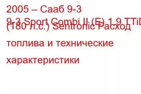 2005 – Сааб 9-3
9-3 Sport Combi II (E) 1.9 TTiD (180 л.с.) Sentronic Расход топлива и технические характеристики