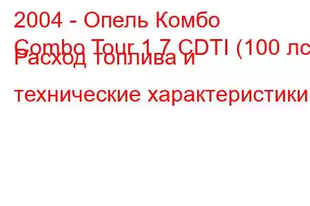 2004 - Опель Комбо
Combo Tour 1.7 CDTI (100 лс) Расход топлива и технические характеристики