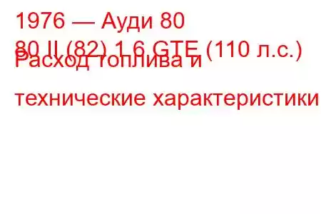 1976 — Ауди 80
80 II (82) 1.6 GTE (110 л.с.) Расход топлива и технические характеристики