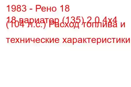 1983 - Рено 18
18 вариатор (135) 2.0 4x4 (104 л.с.) Расход топлива и технические характеристики