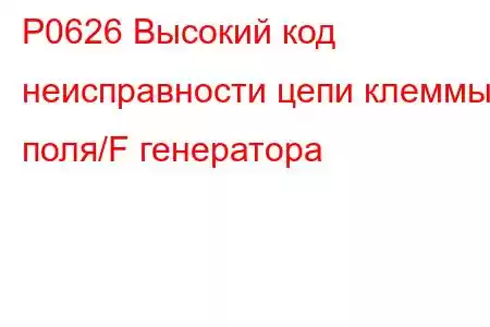 P0626 Высокий код неисправности цепи клеммы поля/F генератора