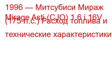 1996 — Митсубиси Мираж
Mirage Asti (CJO) 1.6 i 16V (175 л.с.) Расход топлива и технические характеристики