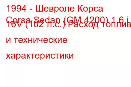 1994 - Шевроле Корса
Corsa Sedan (GM 4200) 1.6 i 16V (102 л.с.) Расход топлива и технические характеристики