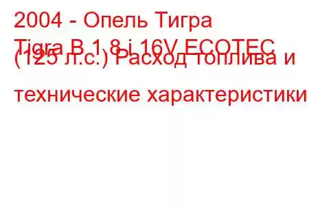 2004 - Опель Тигра
Tigra B 1.8 i 16V ECOTEC (125 л.с.) Расход топлива и технические характеристики