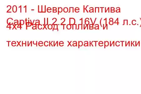 2011 - Шевроле Каптива
Captiva II 2.2 D 16V (184 л.с.) 4x4 Расход топлива и технические характеристики