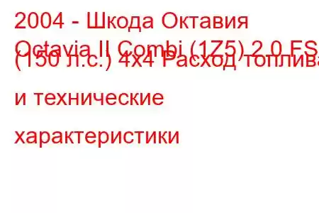 2004 - Шкода Октавия
Octavia II Combi (1Z5) 2.0 FSI (150 л.с.) 4x4 Расход топлива и технические характеристики