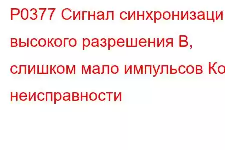 P0377 Сигнал синхронизации высокого разрешения B, слишком мало импульсов Код неисправности