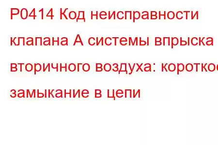 P0414 Код неисправности клапана А системы впрыска вторичного воздуха: короткое замыкание в цепи