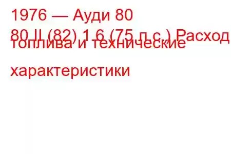 1976 — Ауди 80
80 II (82) 1.6 (75 л.с.) Расход топлива и технические характеристики