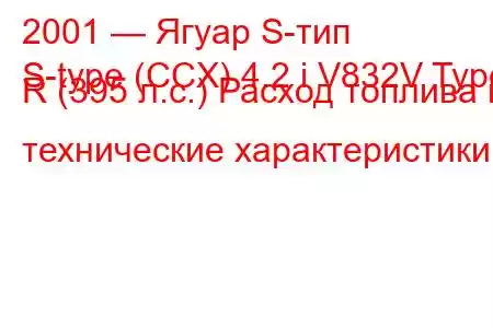 2001 — Ягуар S-тип
S-type (CCX) 4.2 i V832V Type R (395 л.с.) Расход топлива и технические характеристики