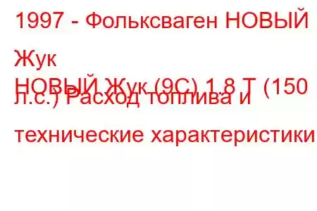 1997 - Фольксваген НОВЫЙ Жук
НОВЫЙ Жук (9С) 1.8 Т (150 л.с.) Расход топлива и технические характеристики