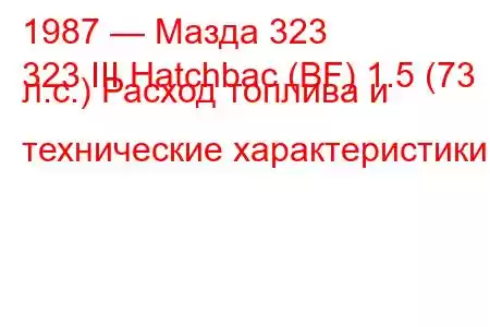 1987 — Мазда 323
323 III Hatchbac (BF) 1.5 (73 л.с.) Расход топлива и технические характеристики