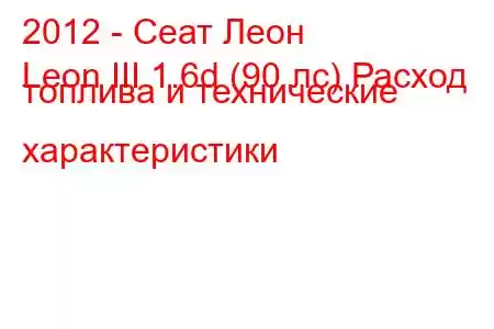 2012 - Сеат Леон
Leon III 1.6d (90 лс) Расход топлива и технические характеристики