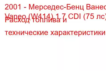 2001 - Мерседес-Бенц Ванео
Vaneo (W414) 1.7 CDI (75 лс) Расход топлива и технические характеристики