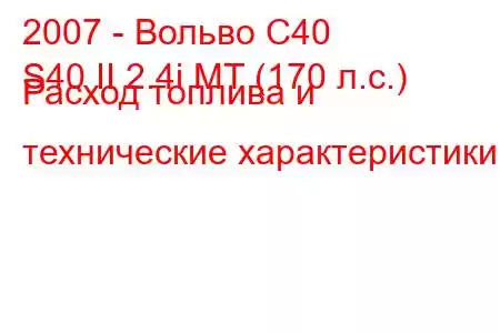 2007 - Вольво С40
S40 II 2.4i MT (170 л.с.) Расход топлива и технические характеристики