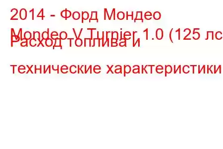 2014 - Форд Мондео
Mondeo V Turnier 1.0 (125 лс) Расход топлива и технические характеристики