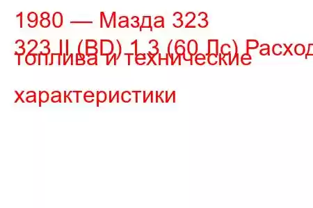 1980 — Мазда 323
323 II (BD) 1.3 (60 Лс) Расход топлива и технические характеристики