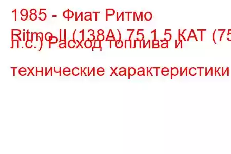 1985 - Фиат Ритмо
Ritmo II (138А) 75 1.5 КАТ (75 л.с.) Расход топлива и технические характеристики