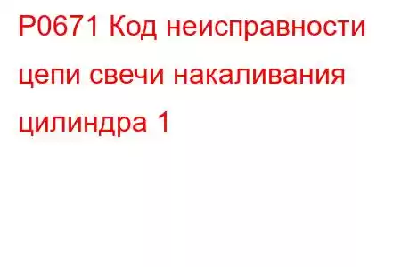 P0671 Код неисправности цепи свечи накаливания цилиндра 1