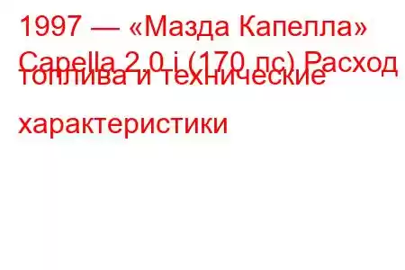 1997 — «Мазда Капелла»
Capella 2.0 i (170 лс) Расход топлива и технические характеристики