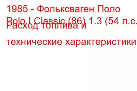 1985 - Фольксваген Поло
Polo I Classic (86) 1.3 (54 л.с.) Расход топлива и технические характеристики