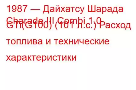1987 — Дайхатсу Шарада
Charade III Combi 1.0 GTi(G100) (101 л.с.) Расход топлива и технические характеристики