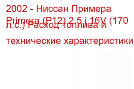 2002 - Ниссан Примера
Primera (P12) 2.5 i 16V (170 л.с.) Расход топлива и технические характеристики