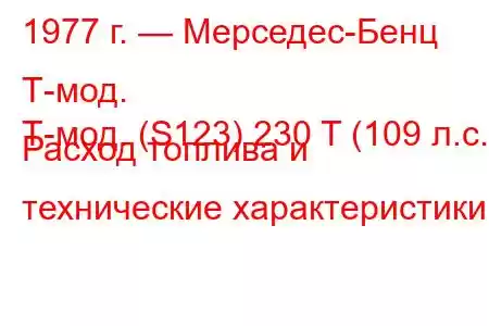 1977 г. — Мерседес-Бенц Т-мод.
Т-мод. (S123) 230 T (109 л.с.) Расход топлива и технические характеристики