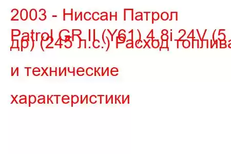 2003 - Ниссан Патрол
Patrol GR II (Y61) 4.8i 24V (5 др) (245 л.с.) Расход топлива и технические характеристики