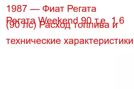 1987 — Фиат Регата
Регата Weekend 90 т.е. 1.6 (90 лс) Расход топлива и технические характеристики