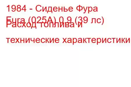 1984 - Сиденье Фура
Fura (025A) 0.9 (39 лс) Расход топлива и технические характеристики