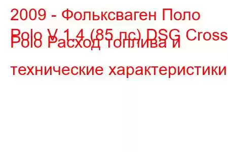 2009 - Фольксваген Поло
Polo V 1.4 (85 лс) DSG Cross Polo Расход топлива и технические характеристики