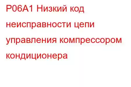 P06A1 Низкий код неисправности цепи управления компрессором кондиционера