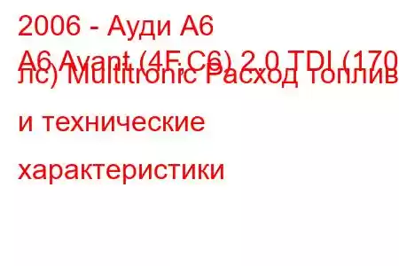 2006 - Ауди А6
A6 Avant (4F,C6) 2.0 TDI (170 лс) Multitronic Расход топлива и технические характеристики