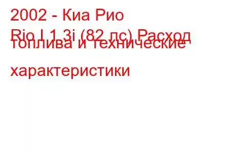 2002 - Киа Рио
Rio I 1.3i (82 лс) Расход топлива и технические характеристики