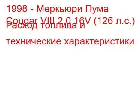 1998 - Меркьюри Пума
Cougar VIII 2.0 16V (126 л.с.) Расход топлива и технические характеристики