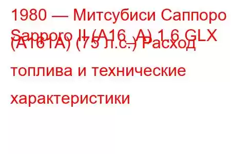 1980 — Митсубиси Саппоро
Sapporo II (A16_A) 1.6 GLX (A161A) (75 л.с.) Расход топлива и технические характеристики