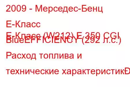 2009 - Мерседес-Бенц Е-Класс
E-Класс (W212) E 350 CGI BlueEFFICIENCY (292 л.с.) Расход топлива и технические характеристик