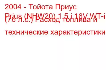 2004 - Тойота Приус
Prius (NHW20) 1.5 i 16V WT-i (76 л.с.) Расход топлива и технические характеристики