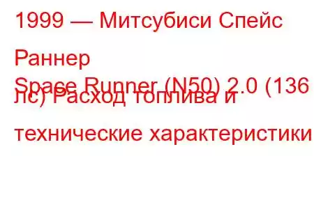 1999 — Митсубиси Спейс Раннер
Space Runner (N50) 2.0 (136 лс) Расход топлива и технические характеристики